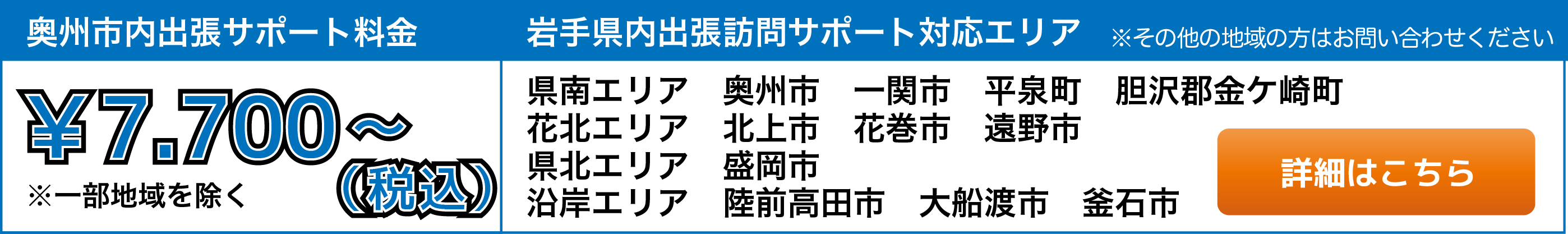 奥州市内出張サポート料金\3,780(税込)、岩手県内出張訪問対応エリア 奥州市、一関市、平泉町、金ヶ崎町、北上市、花巻市、遠野市、盛岡市、陸前高田市、大船渡市、釜石市