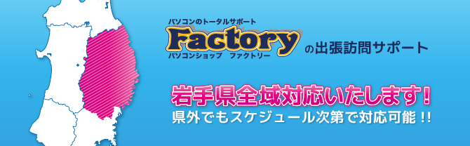 パソコンショップファクトリーの出張訪問サポート。岩手県全域対応いたします！県外でもスケジュール次第で対応可能!!